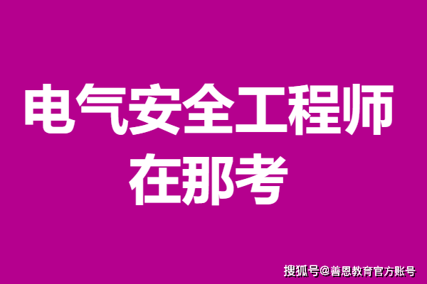 什么时候考取电气安全工程师职业资格证 电气安全工程师证在那考