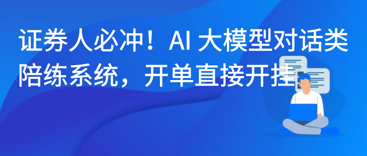 证券人必冲！AI大模型对话类陪练系统，开单直接开挂
